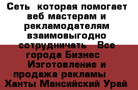 Сеть, которая помогает веб-мастерам и рекламодателям взаимовыгодно сотрудничать - Все города Бизнес » Изготовление и продажа рекламы   . Ханты-Мансийский,Урай г.